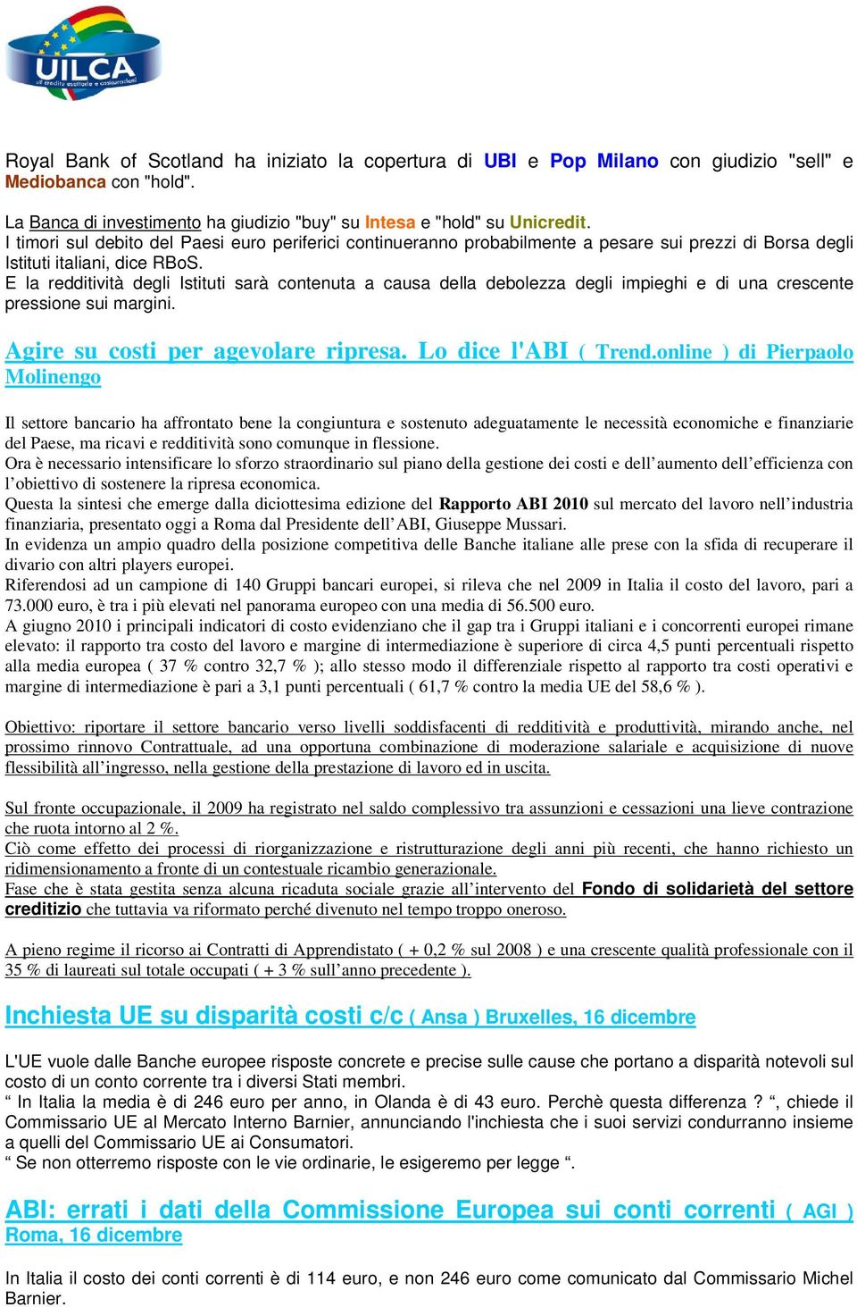 E la redditività degli Istituti sarà contenuta a causa della debolezza degli impieghi e di una crescente pressione sui margini. Agire su costi per agevolare ripresa. Lo dice l'abi ( Trend.