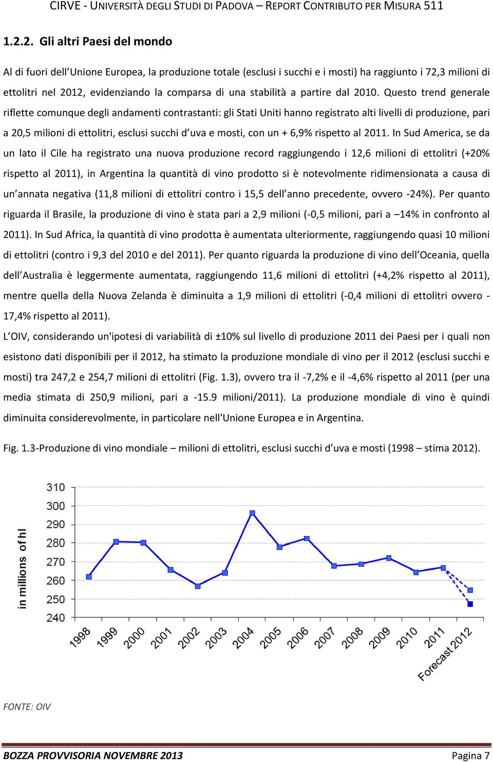 Questo trend generale riflette comunque degli andamenti contrastanti: gli Stati Uniti hanno registrato alti livelli di produzione, pari a 20,5 milioni di ettolitri, esclusi succhi d uva e mosti, con