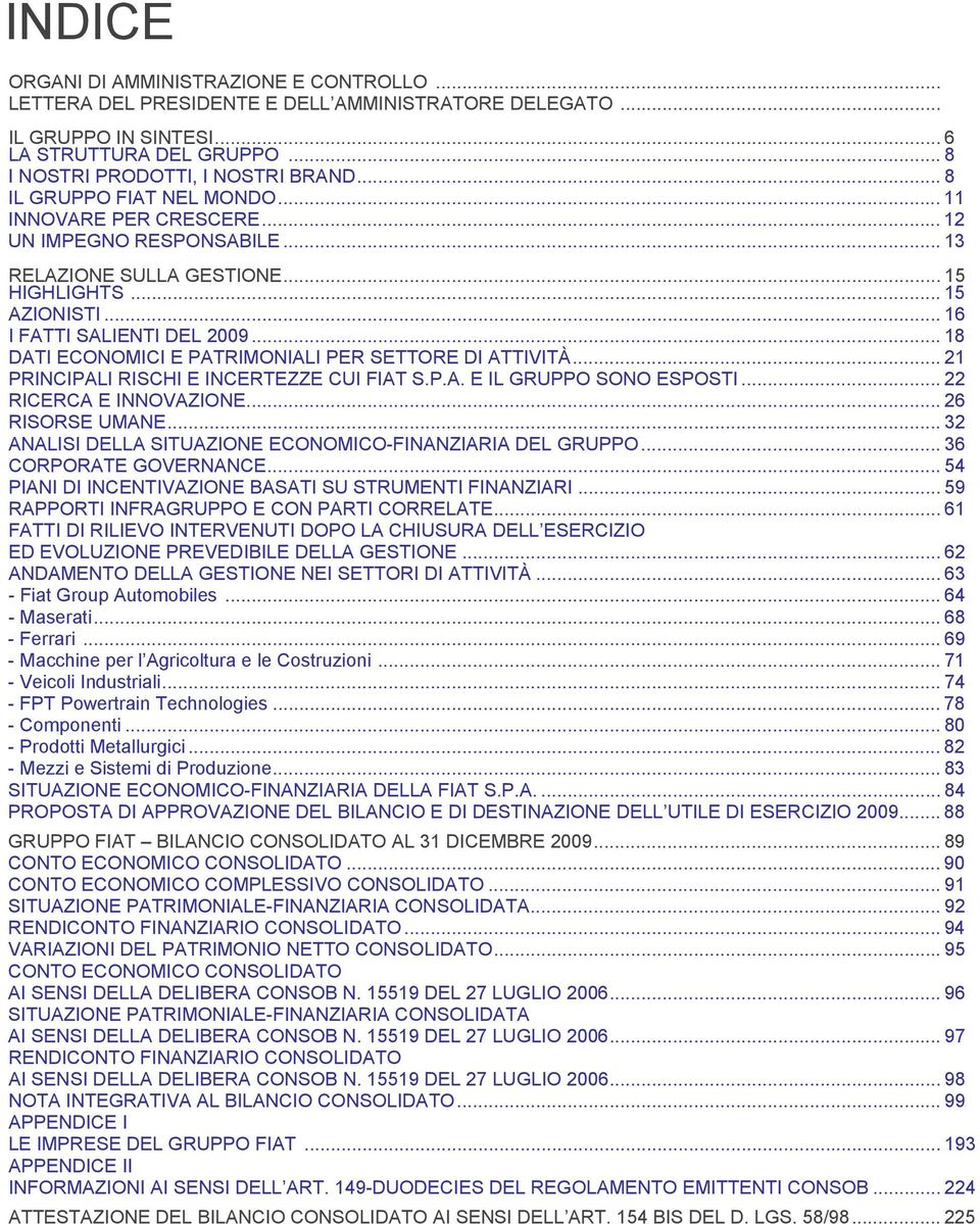 .. 18 DATI ECONOMICI E PATRIMONIALI PER SETTORE DI ATTIVITÀ... 21 PRINCIPALI RISCHI E INCERTEZZE CUI FIAT S.P.A. E IL GRUPPO SONO ESPOSTI... 22 RICERCA E INNOVAZIONE... 26 RISORSE UMANE.