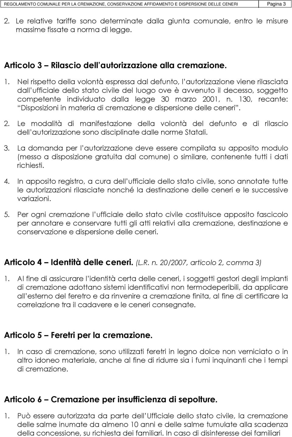 Nel rispetto della volontà espressa dal defunto, l autorizzazione viene rilasciata dall ufficiale dello stato civile del luogo ove è avvenuto il decesso, soggetto competente individuato dalla legge