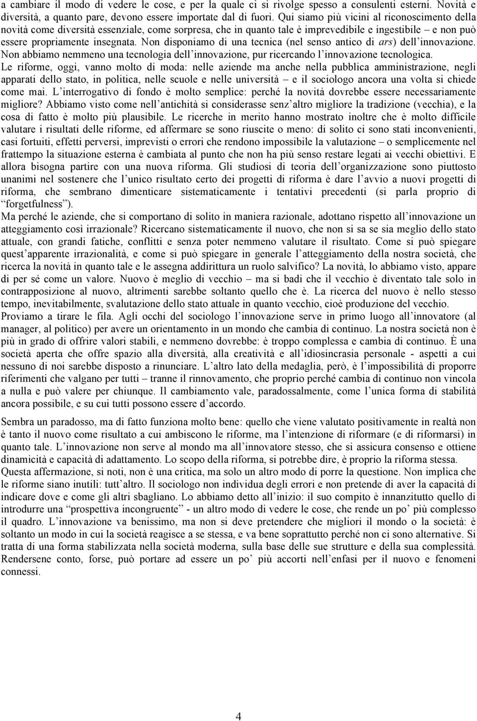 Non disponiamo di una tecnica (nel senso antico di ars) dell innovazione. Non abbiamo nemmeno una tecnologia dell innovazione, pur ricercando l innovazione tecnologica.