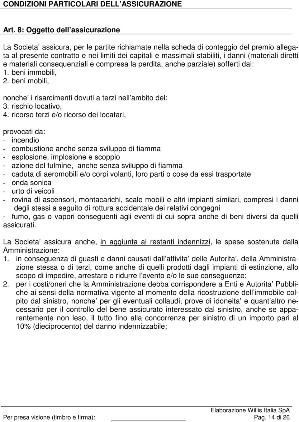 danni (materiali diretti e materiali consequenziali e compresa la perdita, anche parziale) sofferti dai: 1. beni immobili, 2. beni mobili, nonche i risarcimenti dovuti a terzi nell ambito del: 3.