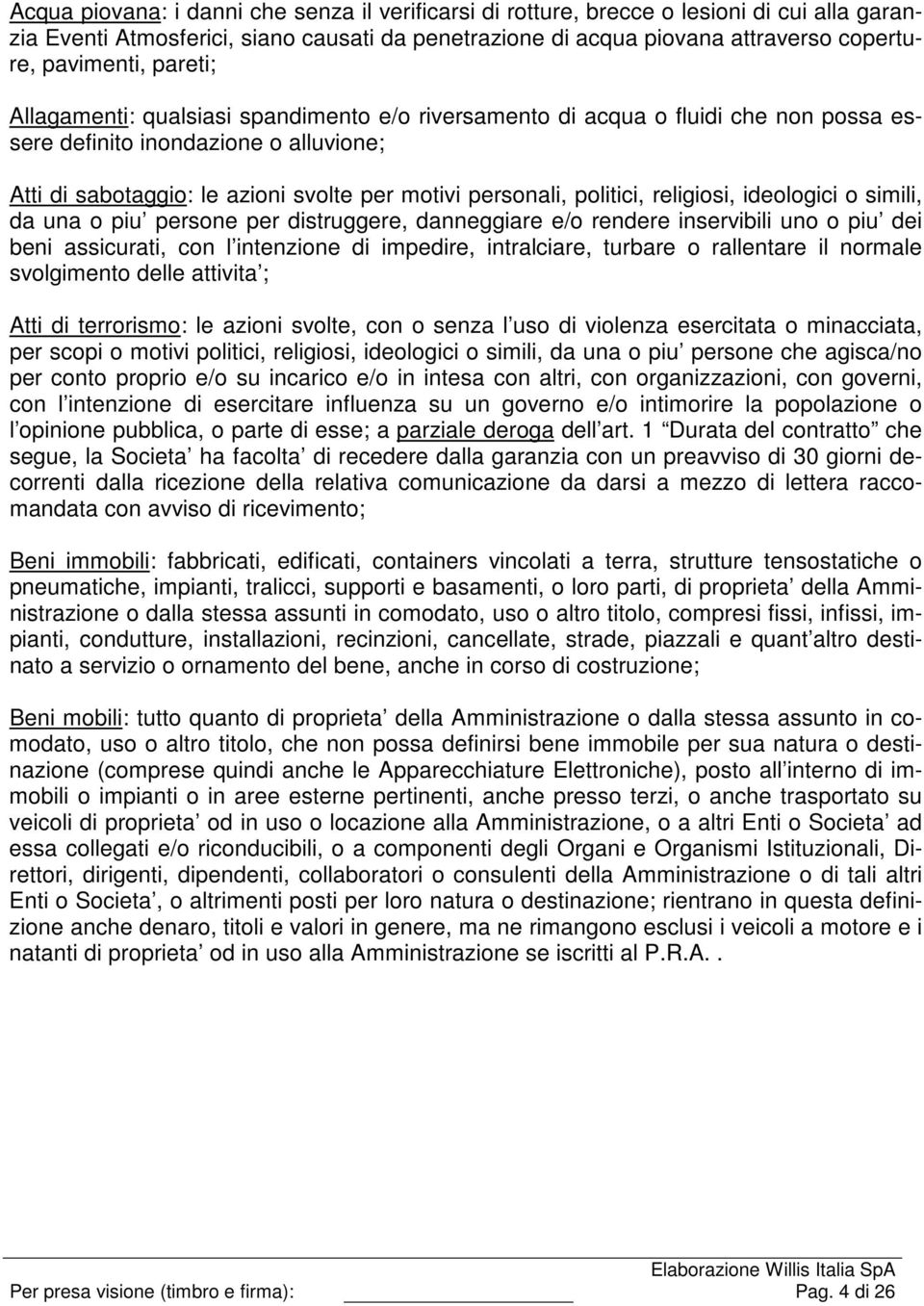 politici, religiosi, ideologici o simili, da una o piu persone per distruggere, danneggiare e/o rendere inservibili uno o piu dei beni assicurati, con l intenzione di impedire, intralciare, turbare o