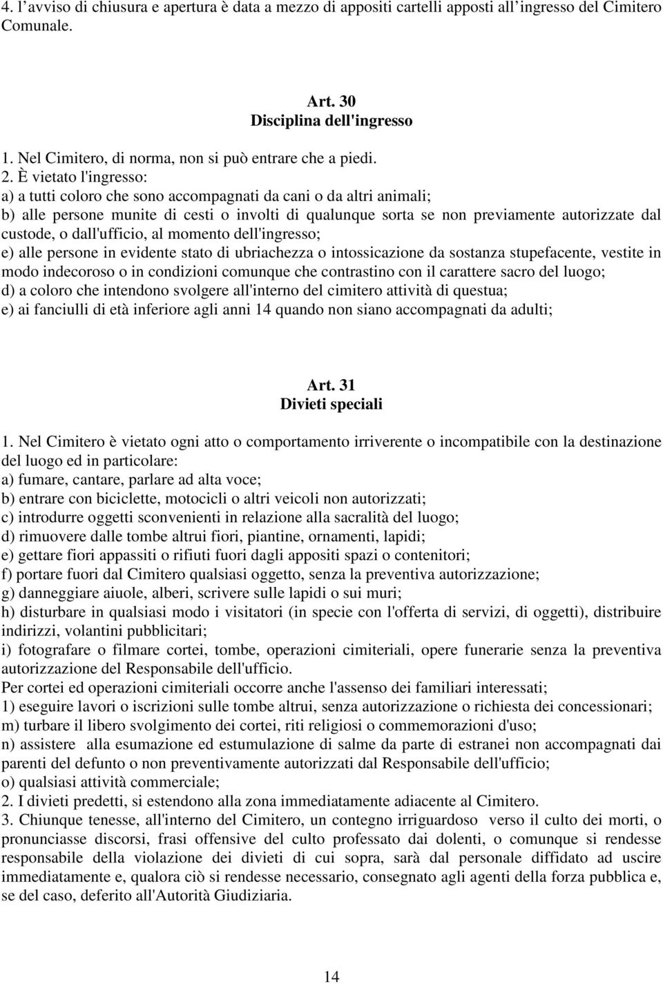 È vietato l'ingresso: a) a tutti coloro che sono accompagnati da cani o da altri animali; b) alle persone munite di cesti o involti di qualunque sorta se non previamente autorizzate dal custode, o