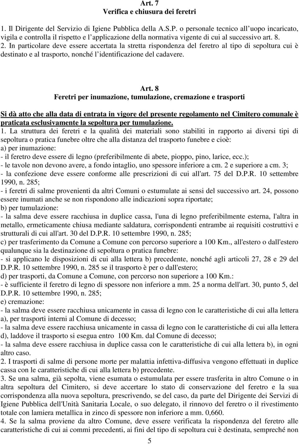 In particolare deve essere accertata la stretta rispondenza del feretro al tipo di sepoltura cui è destinato e al trasporto, nonché l identificazione del cadavere. Art.