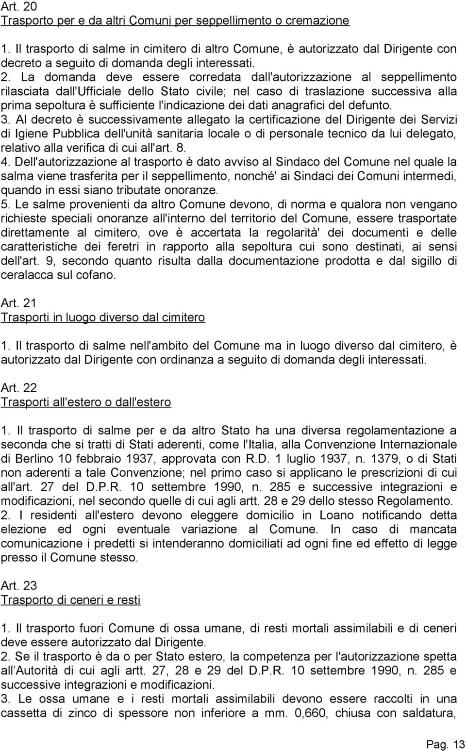 La domanda deve essere corredata dall'autorizzazione al seppellimento rilasciata dall'ufficiale dello Stato civile; nel caso di traslazione successiva alla prima sepoltura è sufficiente l'indicazione