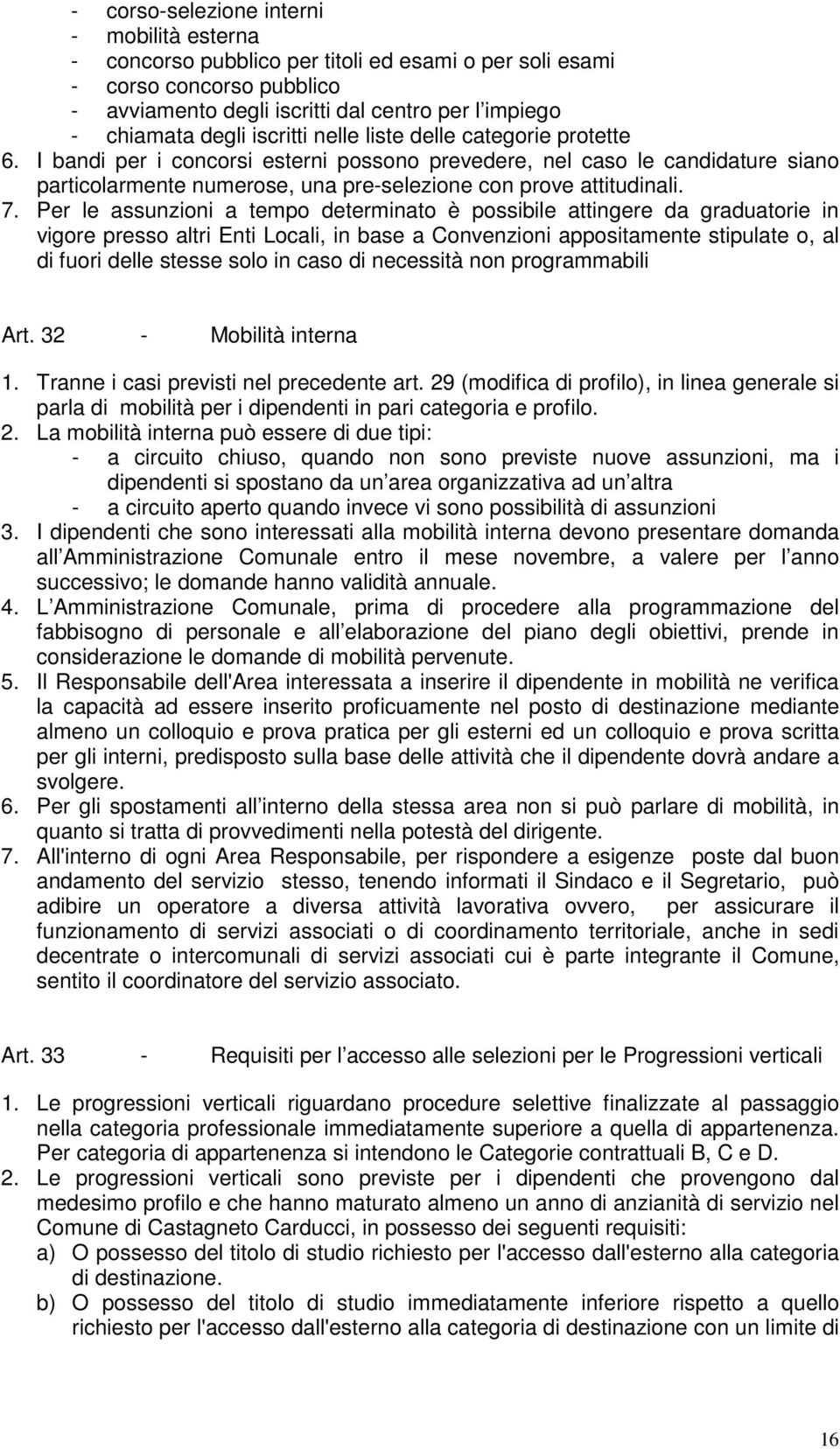 Per le assunzioni a tempo determinato è possibile attingere da graduatorie in vigore presso altri Enti Locali, in base a Convenzioni appositamente stipulate o, al di fuori delle stesse solo in caso