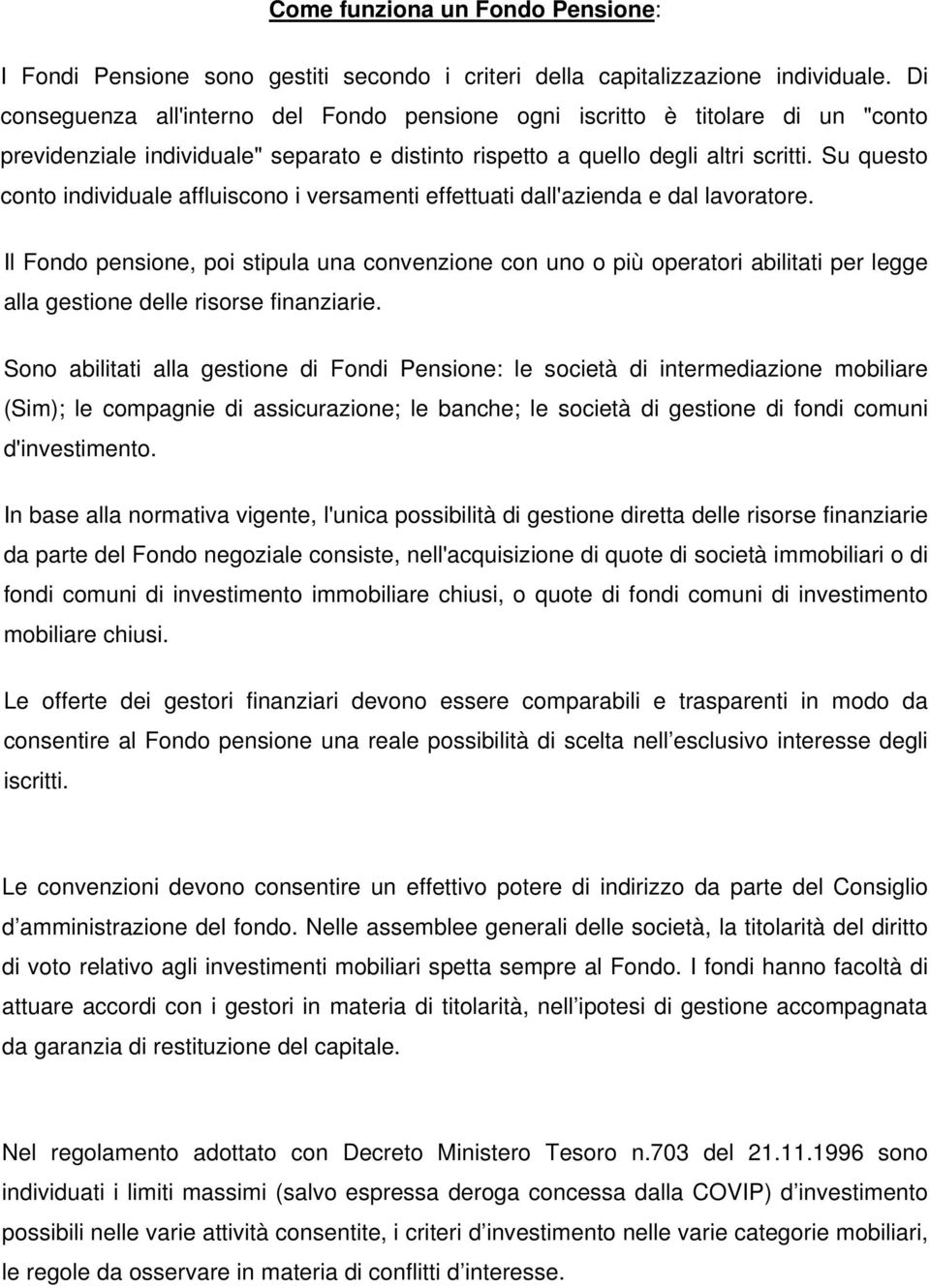 Su questo conto individuale affluiscono i versamenti effettuati dall'azienda e dal lavoratore.