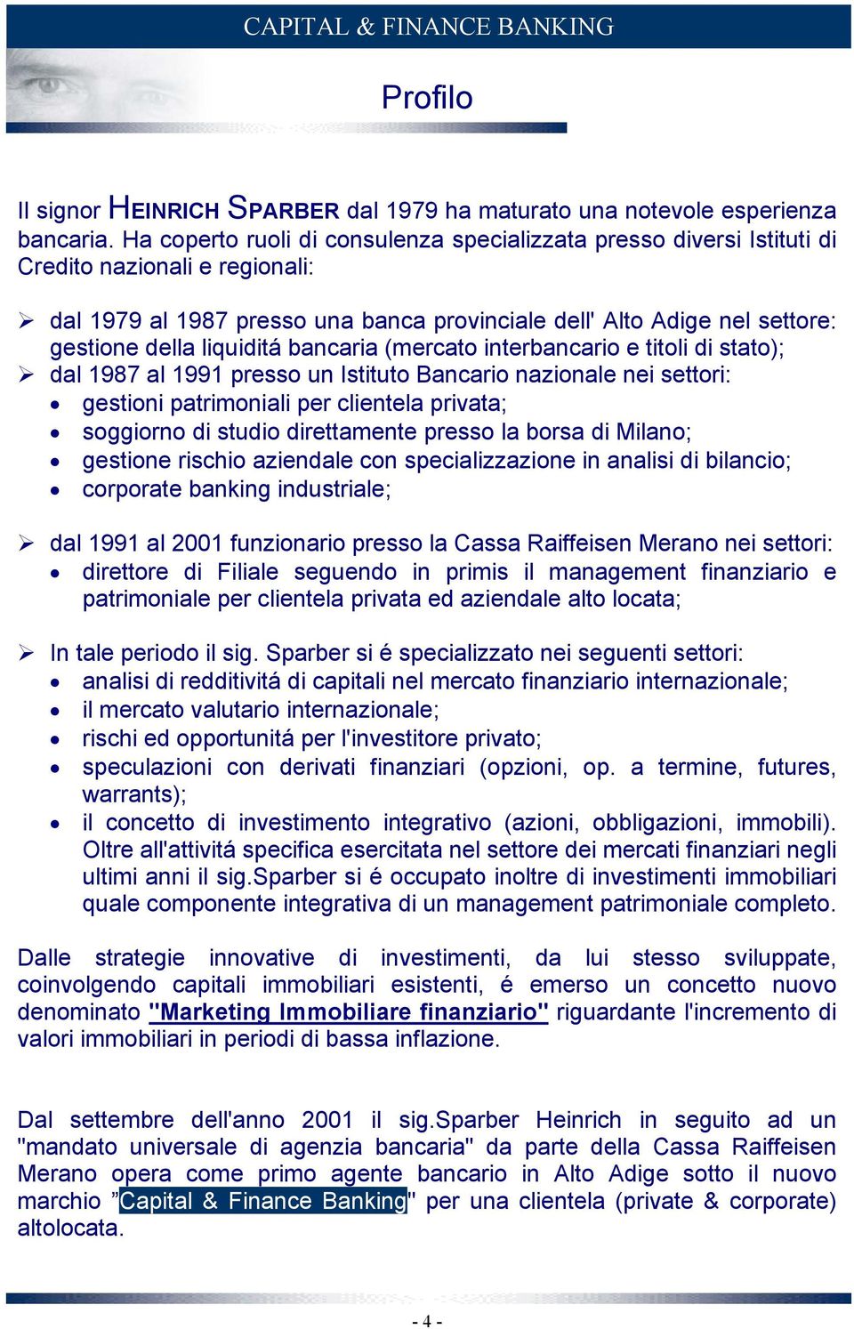 liquiditá bancaria (mercato interbancario e titoli di stato); dal 1987 al 1991 presso un Istituto Bancario nazionale nei settori: gestioni patrimoniali per clientela privata; soggiorno di studio