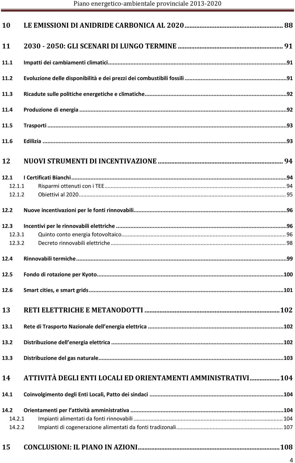 1 I Certificati Bianchi...94 12.1.1 Risparmi ottenuti con i TEE...94 12.1.2 Obiettivi al 2020...95 12.2 Nuove incentivazioni per le fonti rinnovabili...96 12.3 Incentivi per le rinnovabili elettriche.