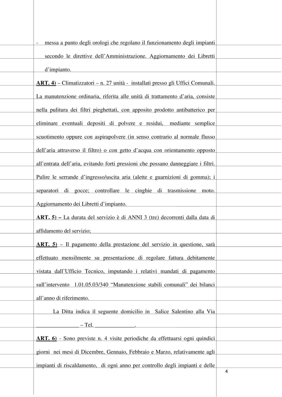 La manutenzione ordinaria, riferita alle unità di trattamento d aria, consiste nella pulitura dei filtri pieghettati, con apposito prodotto antibatterico per eliminare eventuali depositi di polvere e