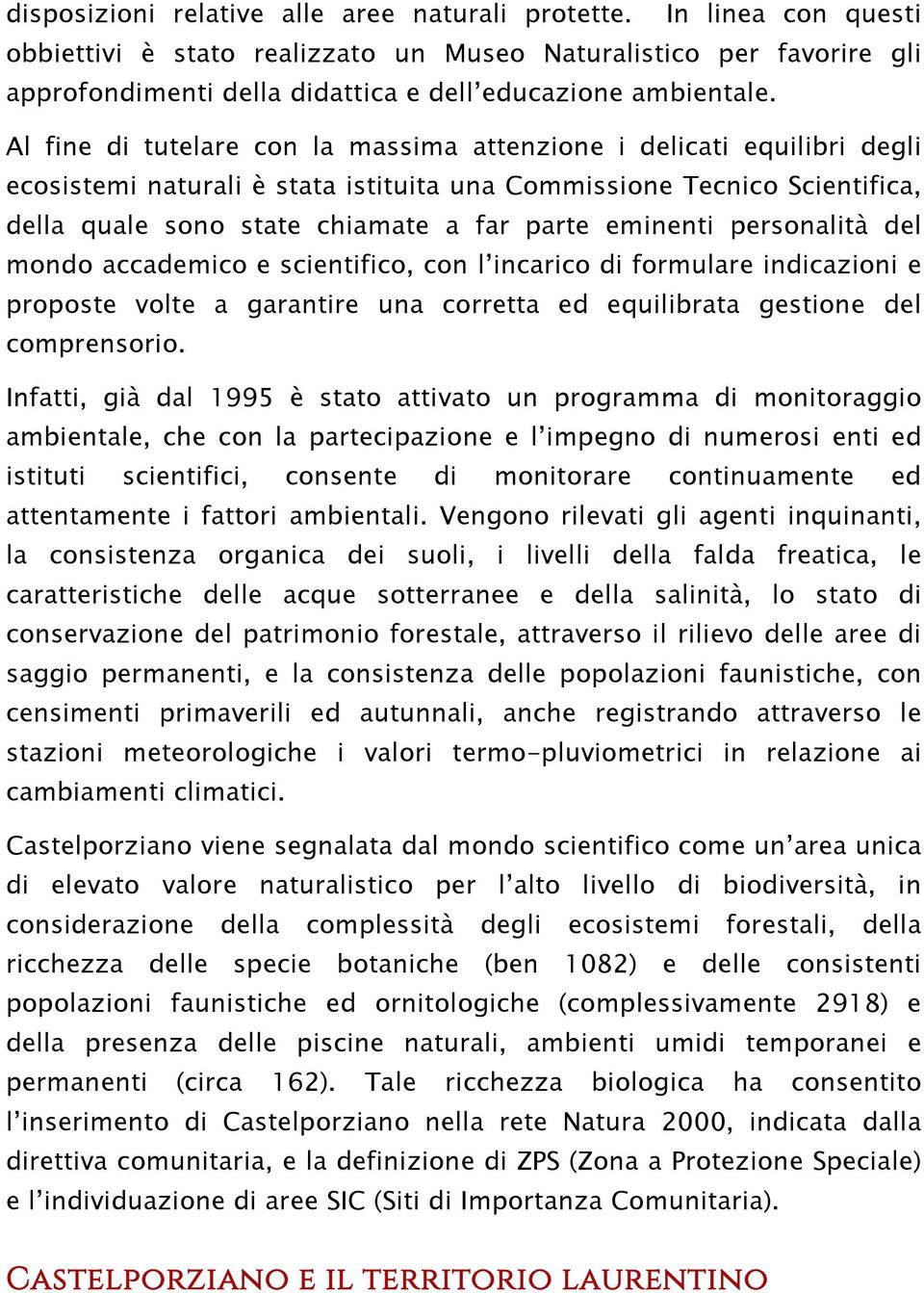 Al fine di tutelare con la massima attenzione i delicati equilibri degli ecosistemi naturali è stata istituita una Commissione Tecnico Scientifica, della quale sono state chiamate a far parte