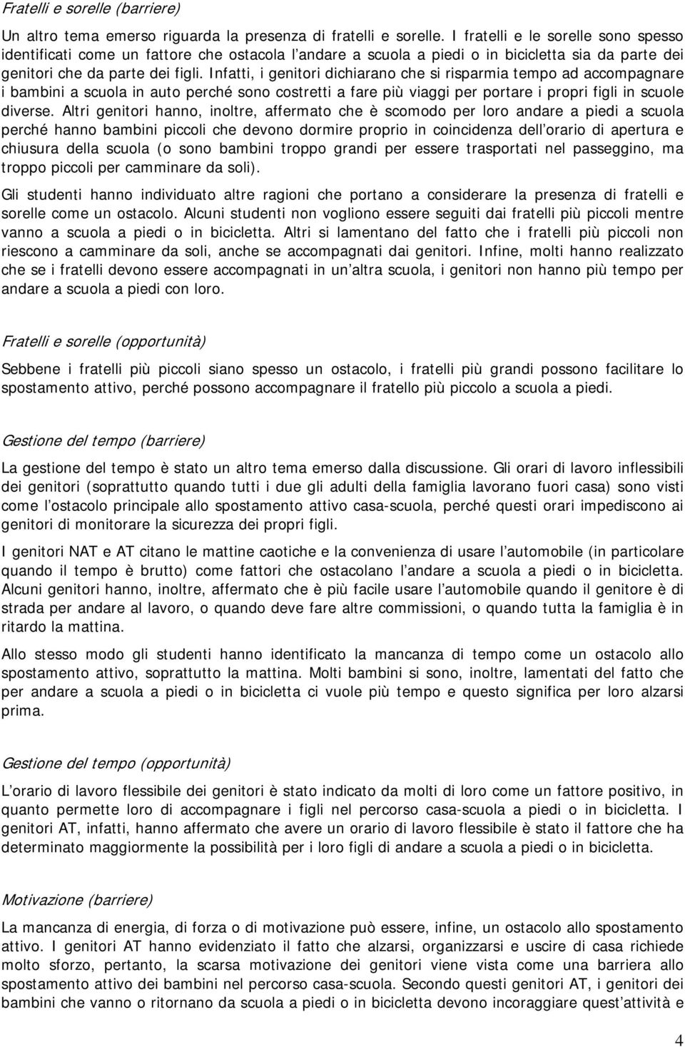 Infatti, i genitori dichiarano che si risparmia tempo ad accompagnare i bambini a scuola in auto perché sono costretti a fare più viaggi per portare i propri figli in scuole diverse.