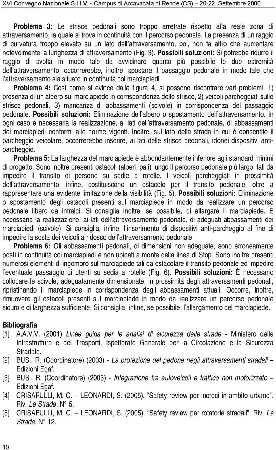 La presenza di un raggio di curvatura troppo elevato su un lato dell attraversamento, poi, non fa altro che aumentare notevolmente la lunghezza di attraversamento (Fig. 3).