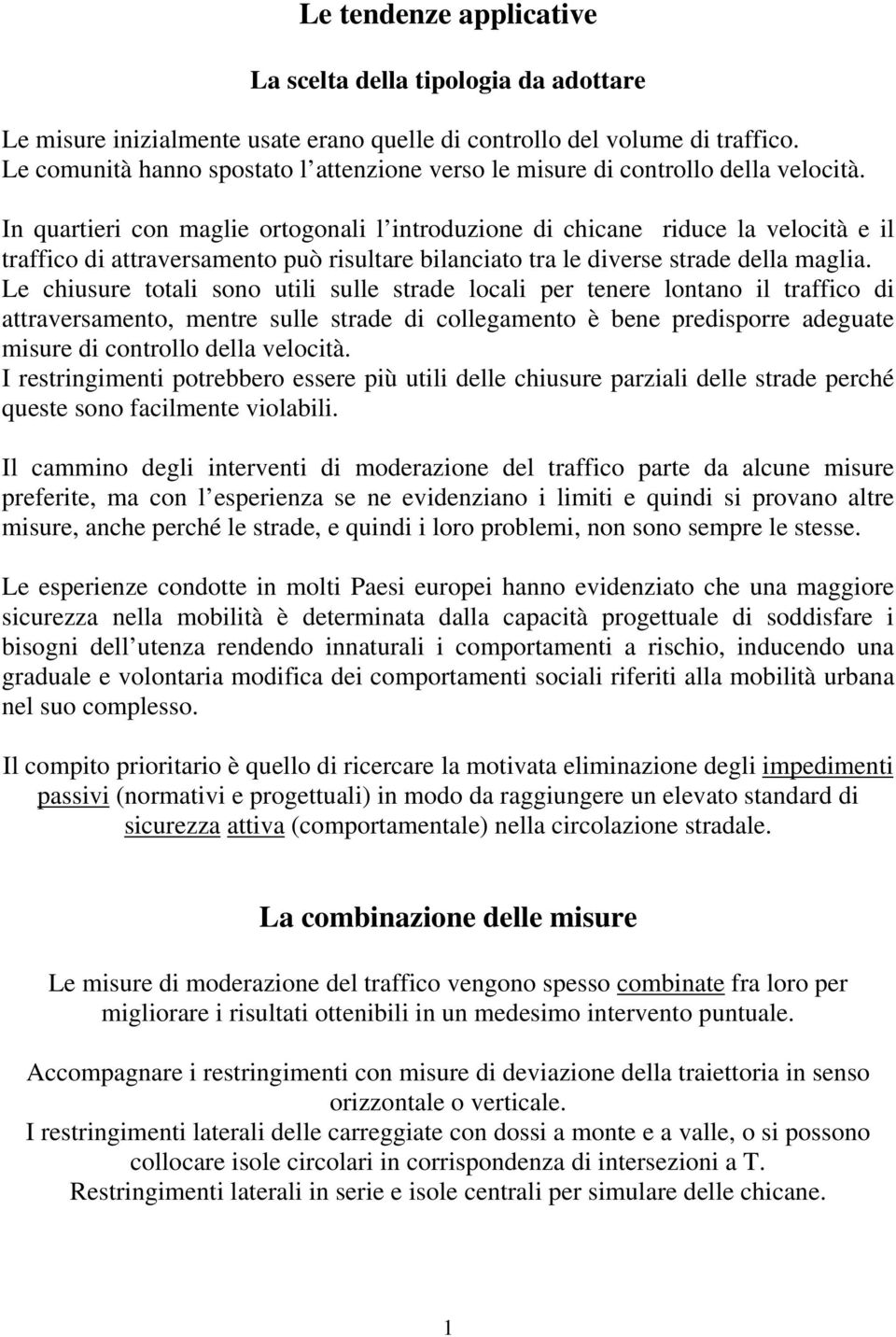 In quartieri con maglie ortogonali l introduzione di chicane riduce la velocità e il traffico di attraversamento può risultare bilanciato tra le diverse strade della maglia.