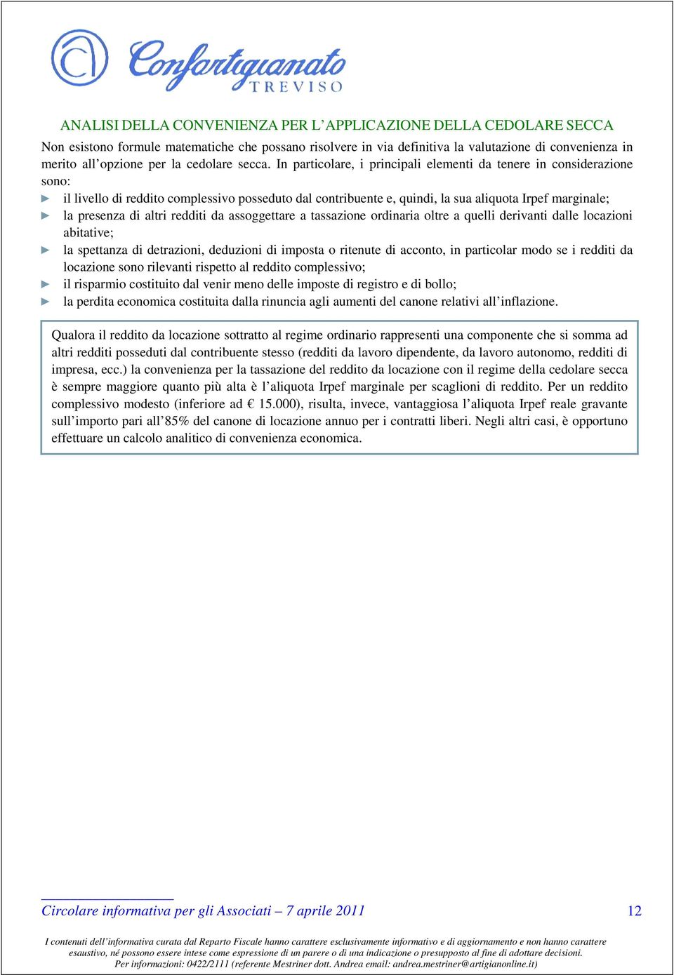 In particolare, i principali elementi da tenere in considerazione sono: il livello di reddito complessivo posseduto dal contribuente e, quindi, la sua aliquota Irpef marginale; la presenza di altri