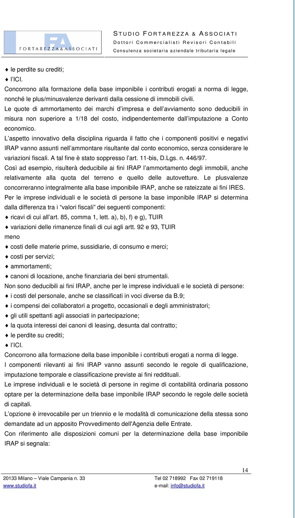 L aspetto innovativo della disciplina riguarda il fatto che i componenti positivi e negativi IRAP vanno assunti nell ammontare risultante dal conto economico, senza considerare le variazioni fiscali.