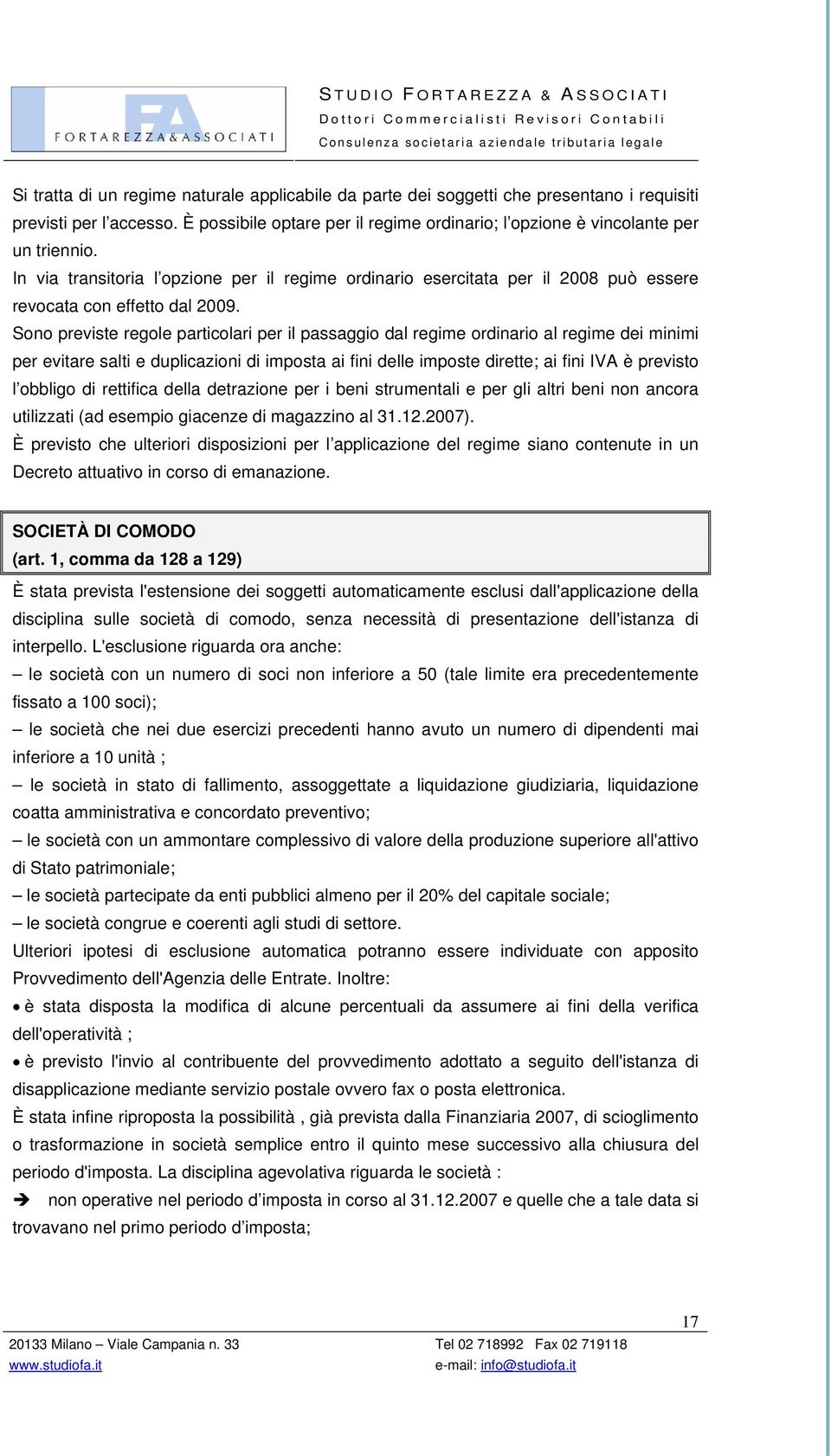 Sono previste regole particolari per il passaggio dal regime ordinario al regime dei minimi per evitare salti e duplicazioni di imposta ai fini delle imposte dirette; ai fini IVA è previsto l obbligo