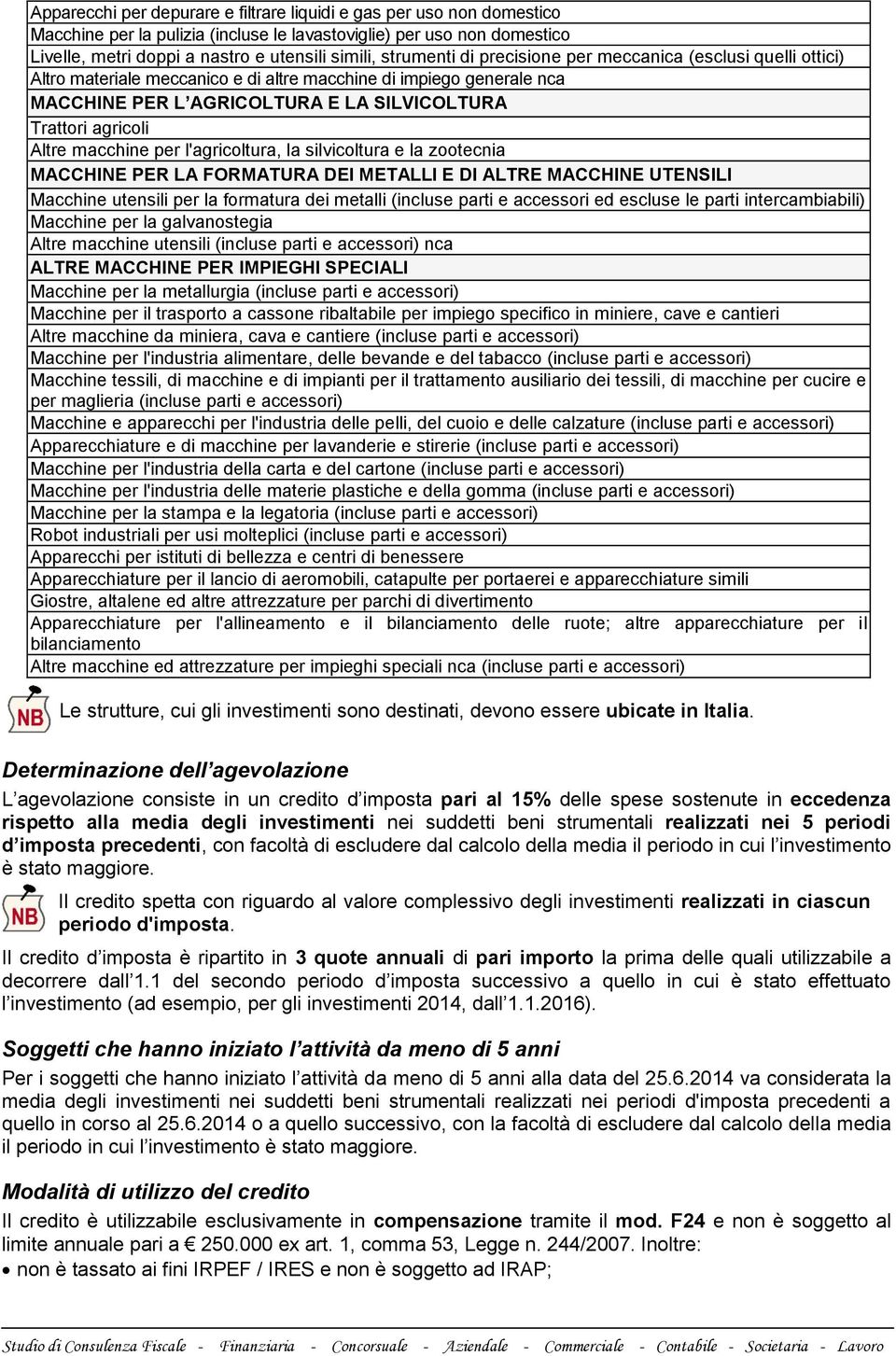 Altre macchine per l'agricoltura, la silvicoltura e la zootecnia MACCHINE PER LA FORMATURA DEI METALLI E DI ALTRE MACCHINE UTENSILI Macchine utensili per la formatura dei metalli (incluse parti e