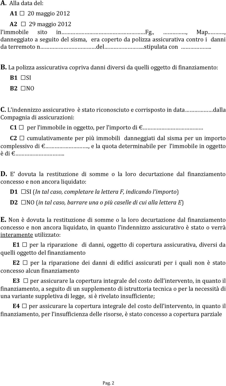 L indennizzo assicurativo è stato riconosciuto e corrisposto in data dalla Compagnia di assicurazioni: C1 per l immobile in oggetto, per l importo di C2 cumulativamente per più immobili danneggiati