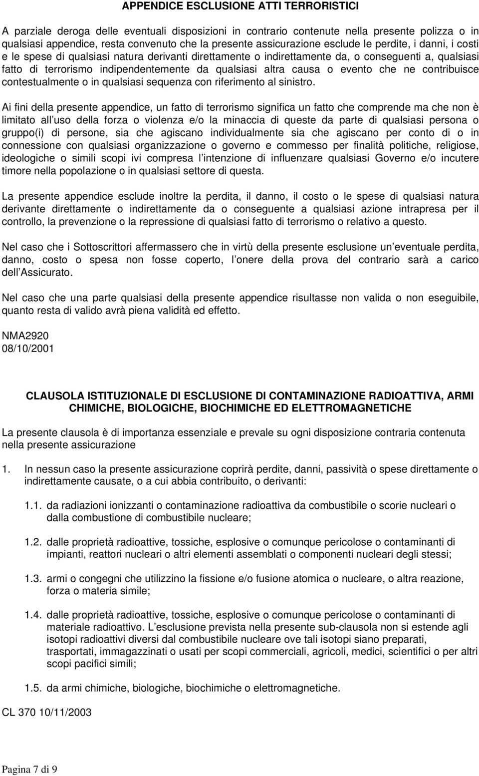 qualsiasi altra causa o evento che ne contribuisce contestualmente o in qualsiasi sequenza con riferimento al sinistro.