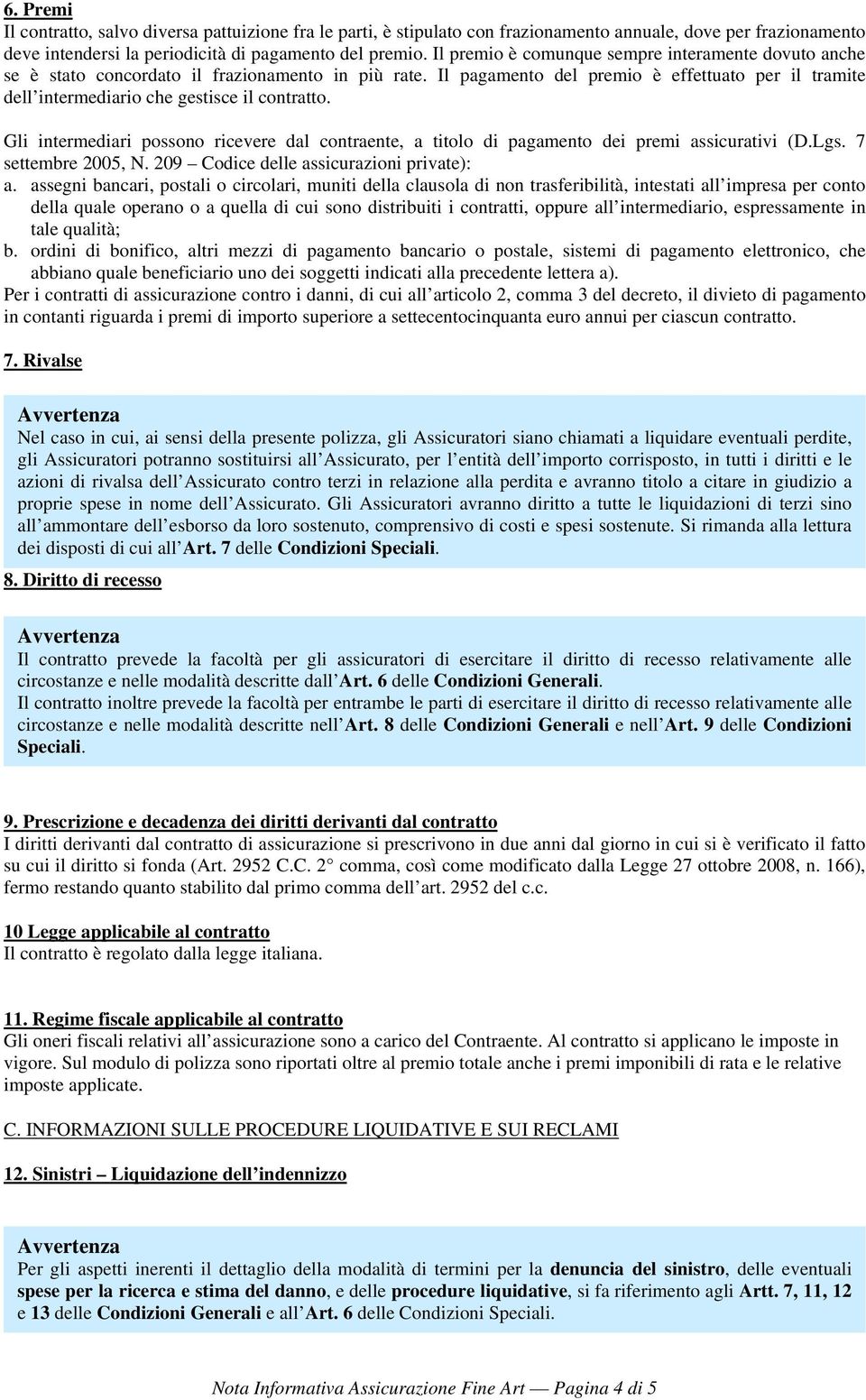 Il pagamento del premio è effettuato per il tramite dell intermediario che gestisce il contratto. Gli intermediari possono ricevere dal contraente, a titolo di pagamento dei premi assicurativi (D.Lgs.