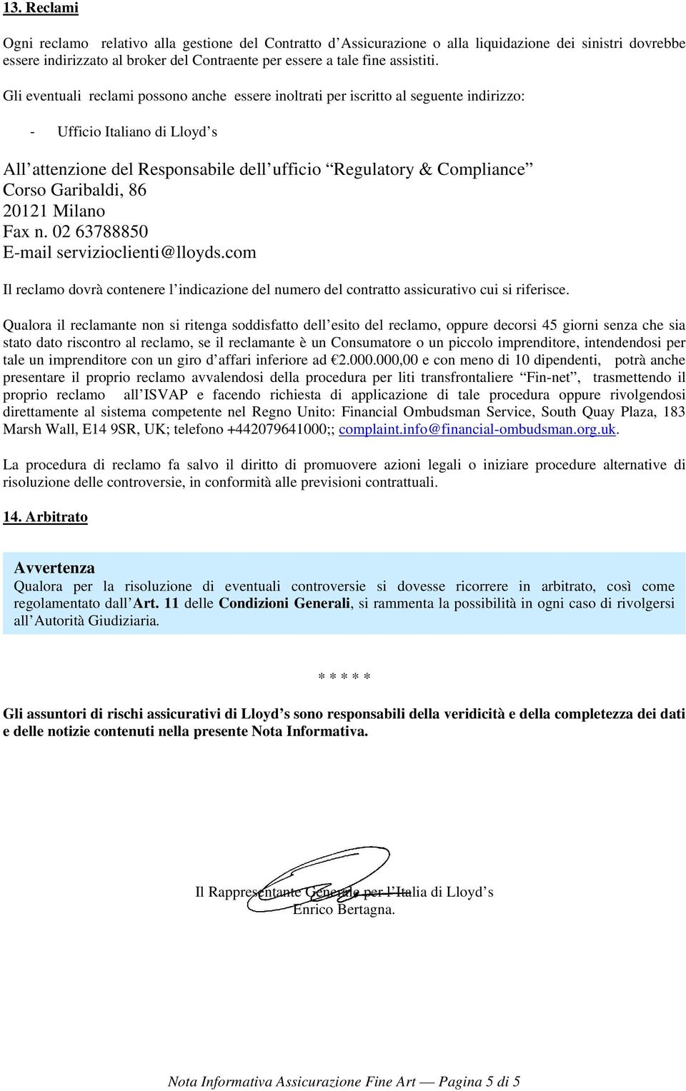 Garibaldi, 86 20121 Milano Fax n. 02 63788850 E-mail servizioclienti@lloyds.com Il reclamo dovrà contenere l indicazione del numero del contratto assicurativo cui si riferisce.