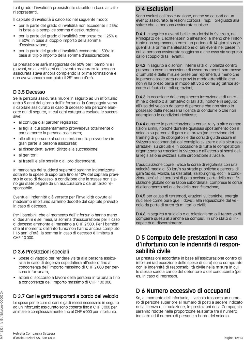 compresa tra il 25% e il 50%: in base al doppio importo della somma d assicurazione; per la parte del grado d'invalidità eccedente il 50%: in base al triplo importo della somma d assicurazione.