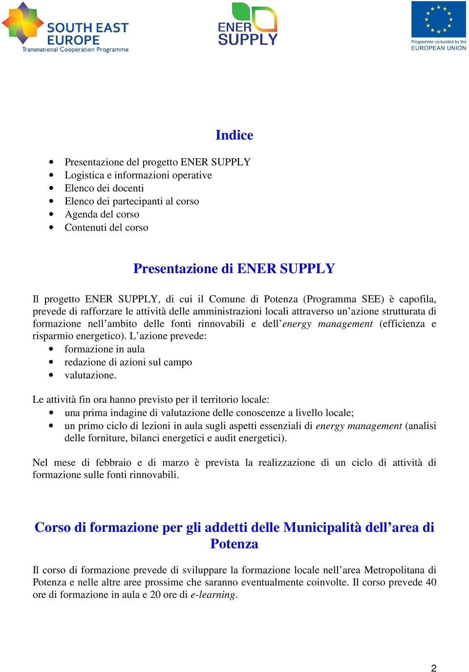 ambito delle fonti rinnovabili e dell energy management (efficienza e risparmio energetico). L azione prevede: formazione in aula redazione di azioni sul campo valutazione.