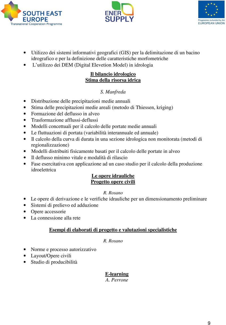 Manfreda Distribuzione delle precipitazioni medie annuali Stima delle precipitazioni medie areali (metodo di Thiessen, kriging) Formazione del deflusso in alveo Trasformazione afflussi-deflussi