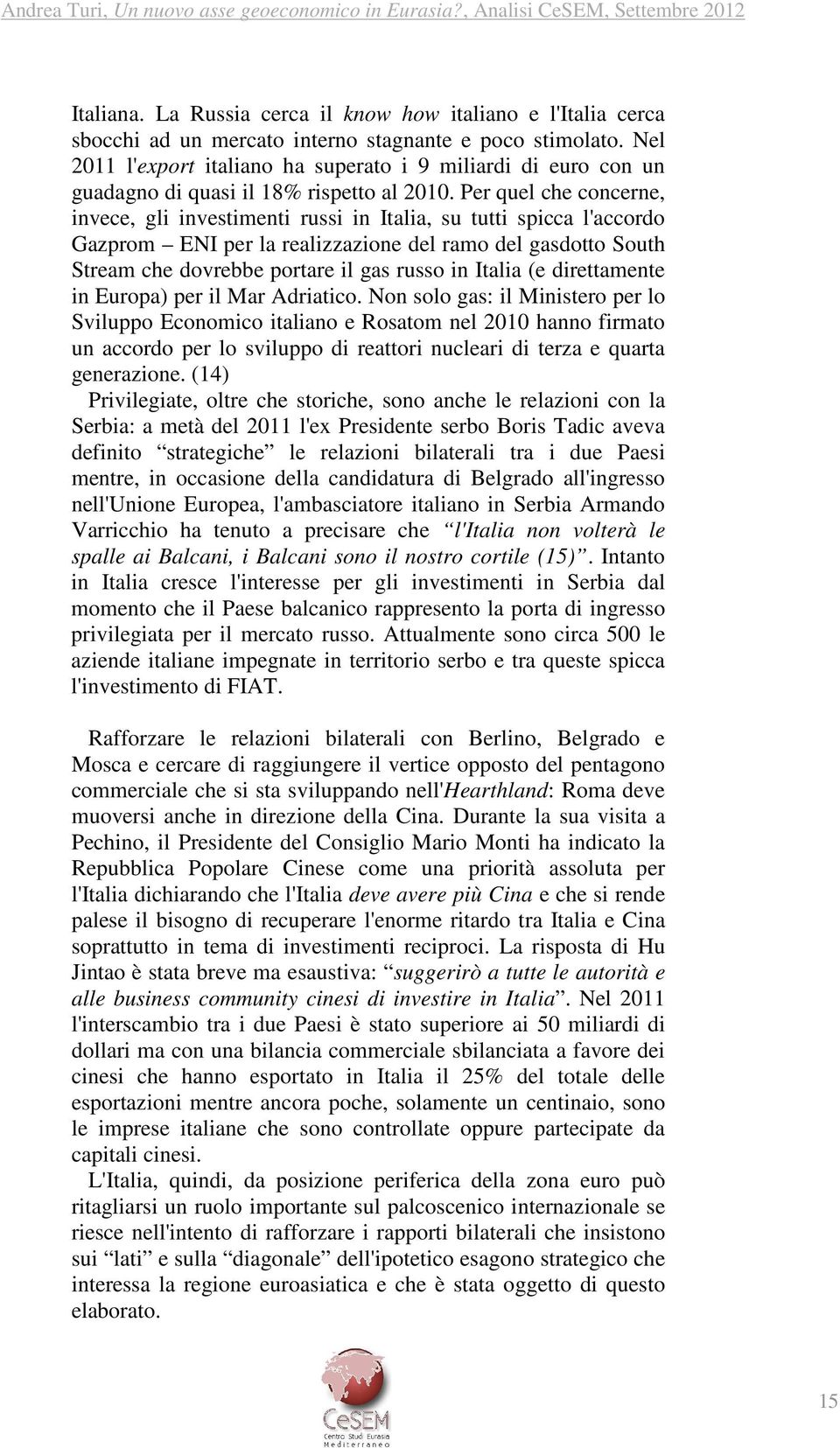 Per quel che concerne, invece, gli investimenti russi in Italia, su tutti spicca l'accordo Gazprom ENI per la realizzazione del ramo del gasdotto South Stream che dovrebbe portare il gas russo in