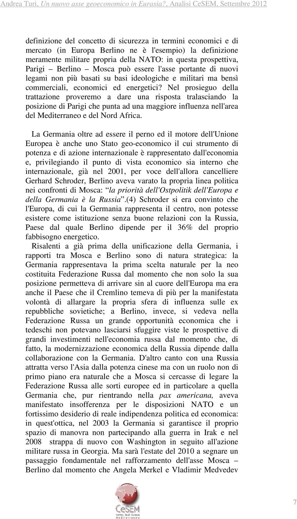 Nel prosieguo della trattazione proveremo a dare una risposta tralasciando la posizione di Parigi che punta ad una maggiore influenza nell'area del Mediterraneo e del Nord Africa.