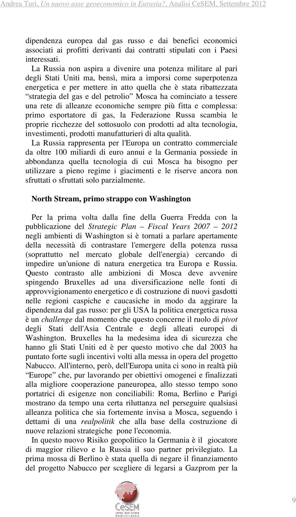 del gas e del petrolio Mosca ha cominciato a tessere una rete di alleanze economiche sempre più fitta e complessa: primo esportatore di gas, la Federazione Russa scambia le proprie ricchezze del