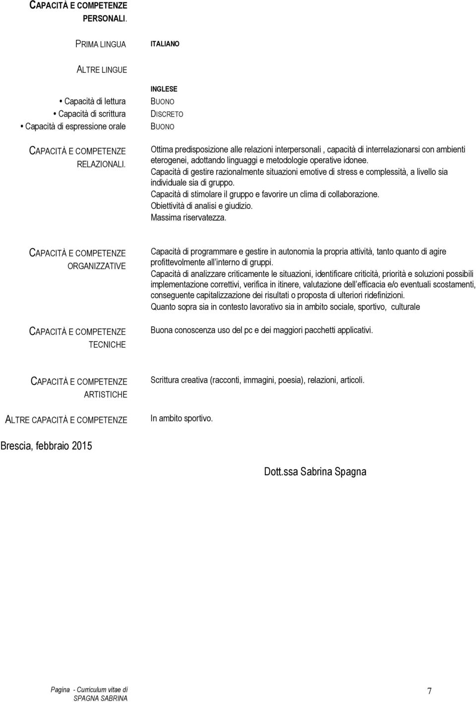 Capacità di gestire razionalmente situazioni emotive di stress e complessità, a livello sia individuale sia di gruppo. Capacità di stimolare il gruppo e favorire un clima di collaborazione.