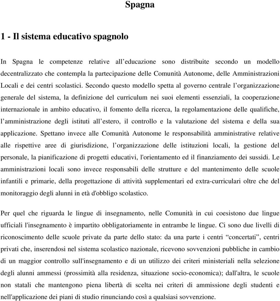 Secondo questo modello spetta al governo centrale l organizzazione generale del sistema, la definizione del curriculum nei suoi elementi essenziali, la cooperazione internazionale in ambito