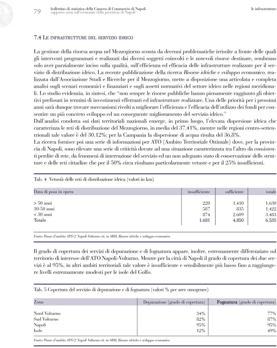 diversi soggetti coinvolti e le notevoli risorse destinate, sembrano solo aver parzialmente inciso sulla qualità, sull efficienza ed efficacia delle infrastrutture realizzate per il servizio di