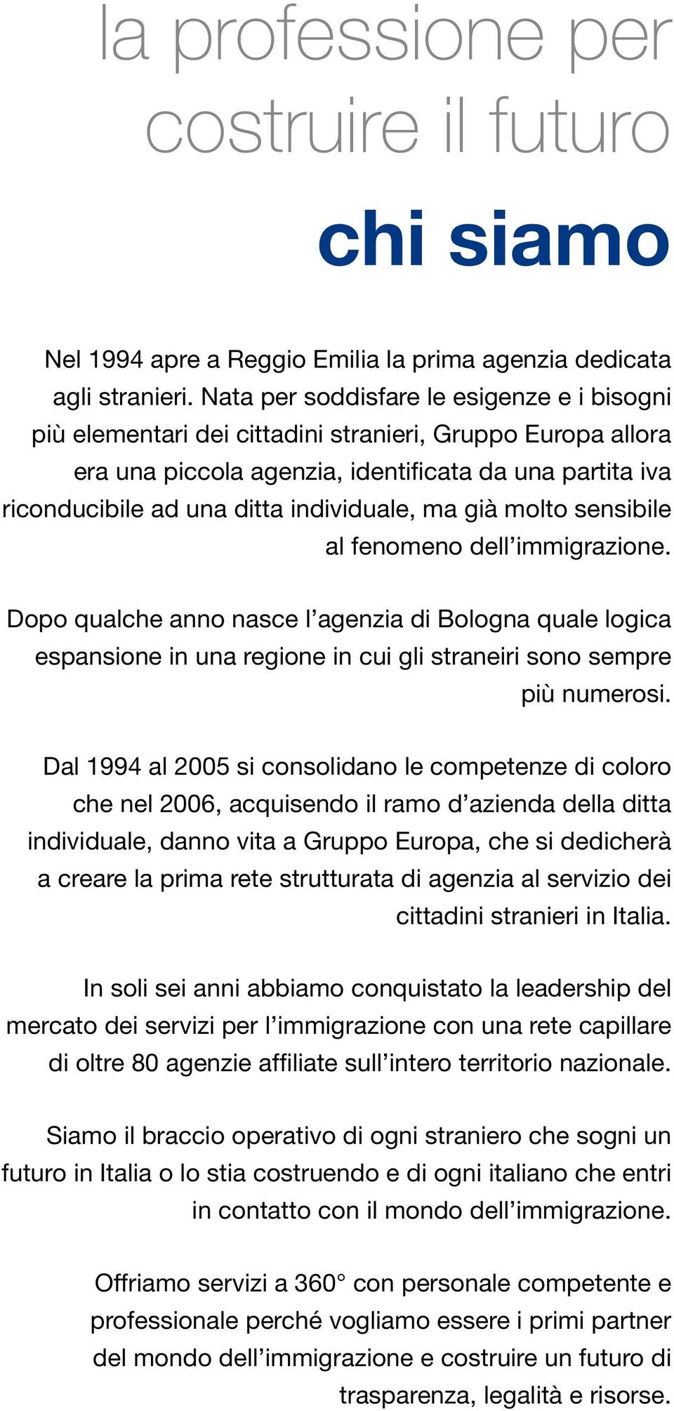 individuale, ma già molto sensibile al fenomeno dell immigrazione. Dopo qualche anno nasce l agenzia di Bologna quale logica espansione in una regione in cui gli straneiri sono sempre più numerosi.