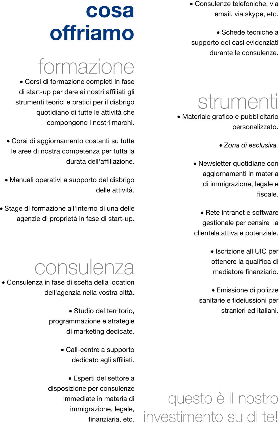 Stage di formazione all'interno di una delle agenzie di proprietà in fase di start-up. consulenza Consulenza in fase di scelta della location dell'agenzia nella vostra città.