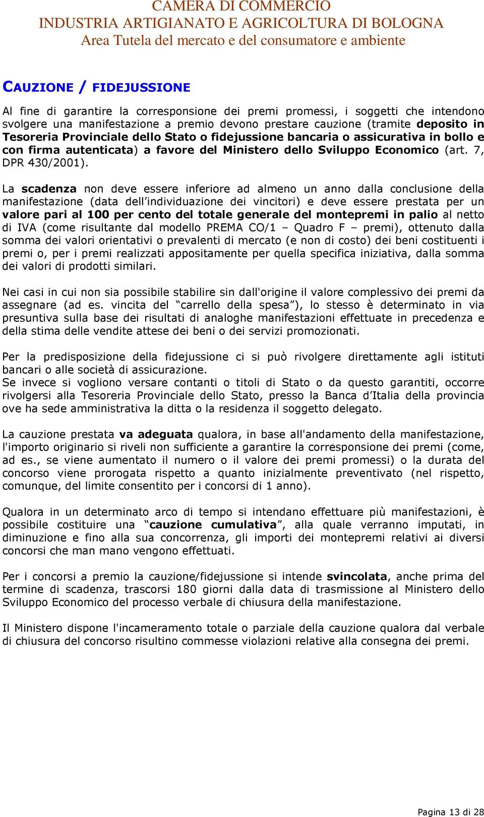 La scadenza non deve essere inferiore ad almeno un anno dalla conclusione della manifestazione (data dell individuazione dei vincitori) e deve essere prestata per un valore pari al 100 per cento del