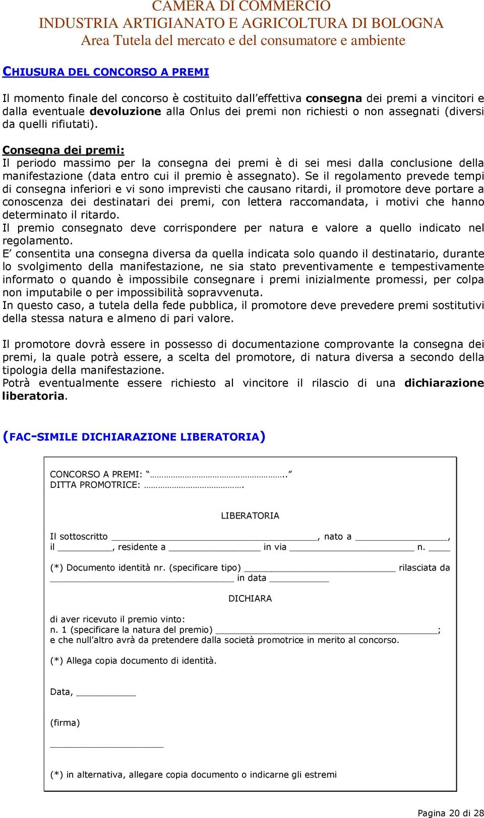 Se il regolamento prevede tempi di consegna inferiori e vi sono imprevisti che causano ritardi, il promotore deve portare a conoscenza dei destinatari dei premi, con lettera raccomandata, i motivi