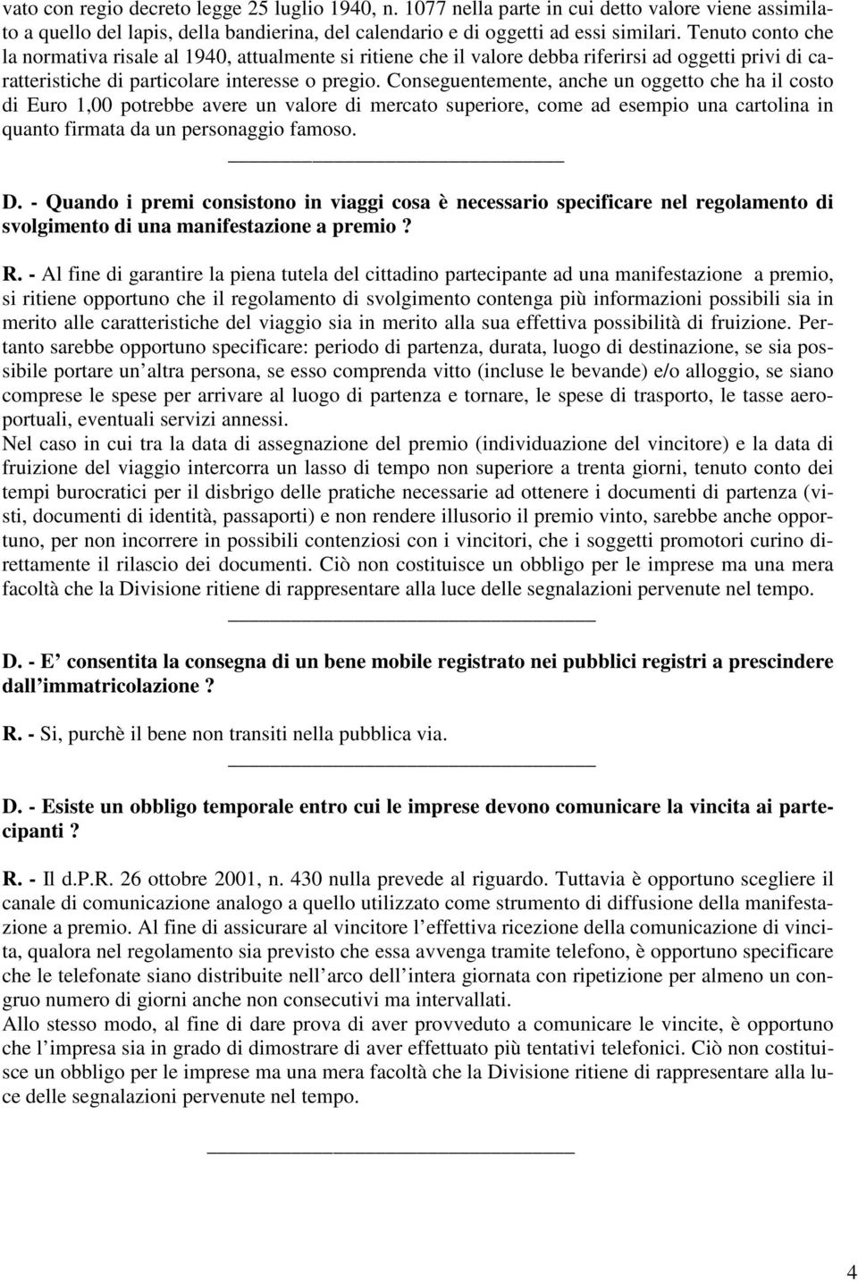 Conseguentemente, anche un oggetto che ha il costo di Euro 1,00 potrebbe avere un valore di mercato superiore, come ad esempio una cartolina in quanto firmata da un personaggio famoso. D.