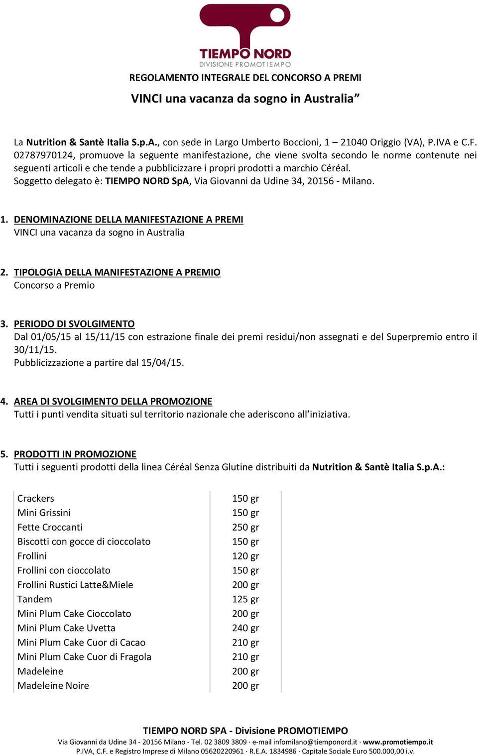 Soggetto delegato è: TIEMPO NORD SpA, Via Giovanni da Udine 34, 20156 - Milano. 1. DENOMINAZIONE DELLA MANIFESTAZIONE A PREMI VINCI una vacanza da sogno in Australia 2.