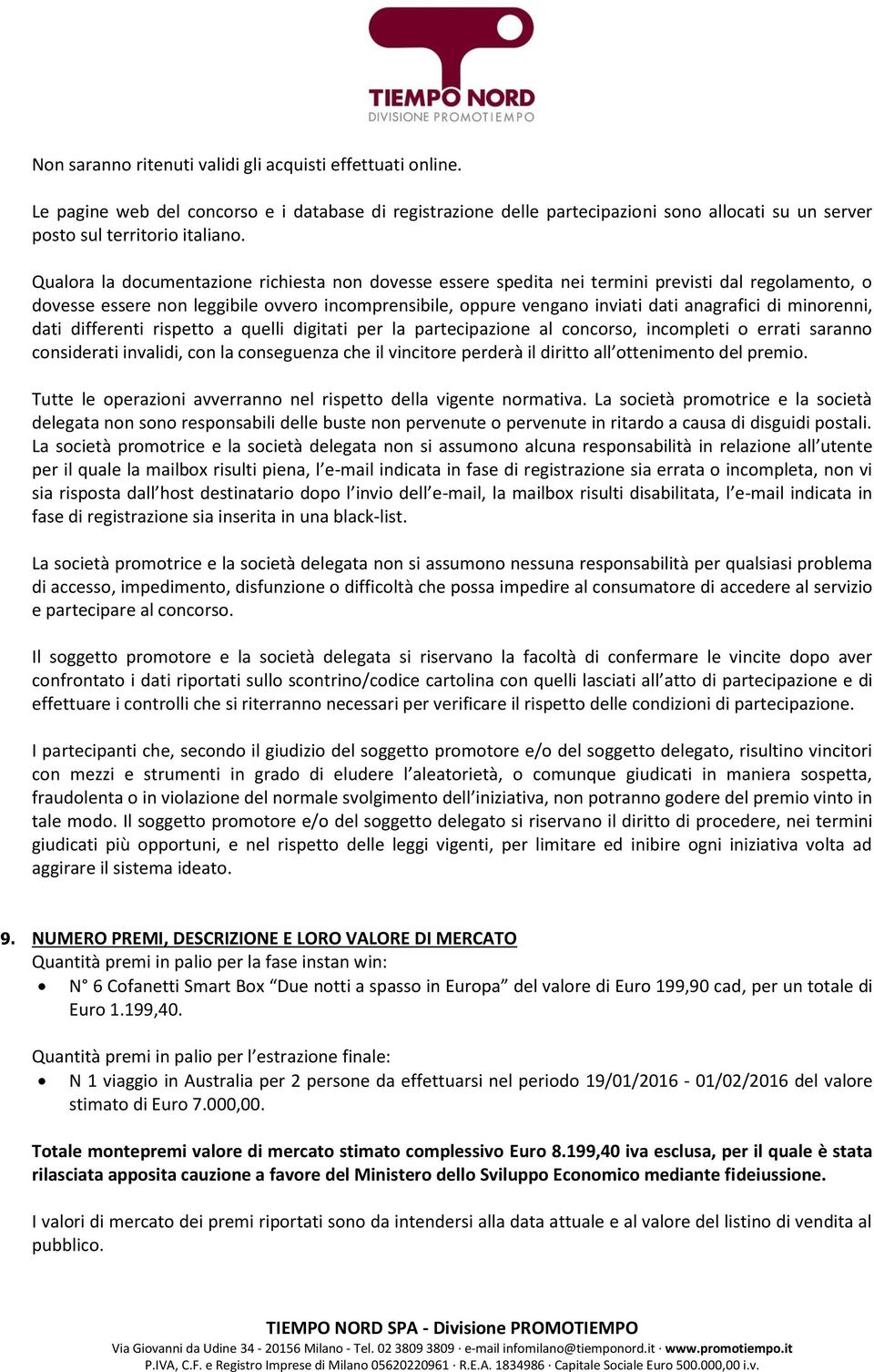 minorenni, dati differenti rispetto a quelli digitati per la partecipazione al concorso, incompleti o errati saranno considerati invalidi, con la conseguenza che il vincitore perderà il diritto all