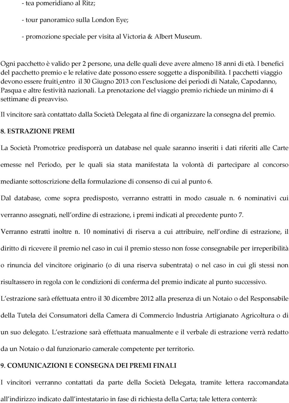 I pacchetti viaggio devono essere fruiti entro il 30 Giugno 2013 con l esclusione dei periodi di Natale, Capodanno, Pasqua e altre festività nazionali.