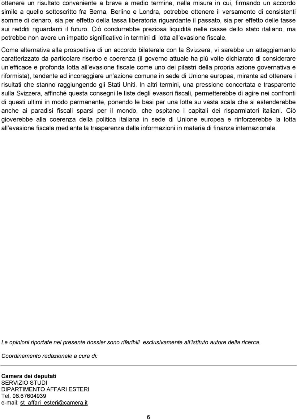 Ciò condurrebbe preziosa liquidità nelle casse dello stato italiano, ma potrebbe non avere un impatto significativo in termini di lotta all evasione fiscale.