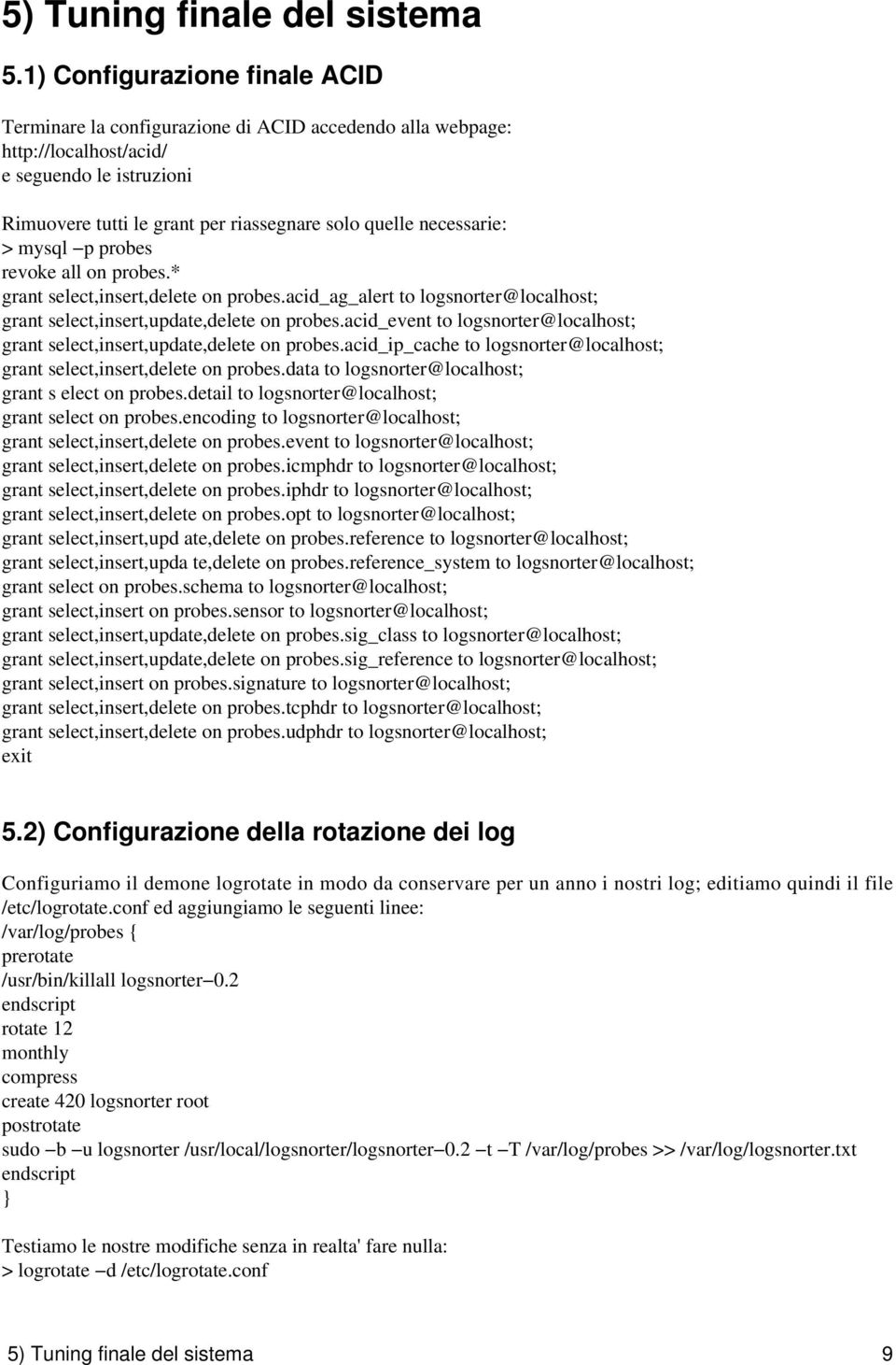 necessarie: > mysql p probes revoke all on probes.* grant select,insert,delete on probes.acid_ag_alert to logsnorter@localhost; grant select,insert,update,delete on probes.