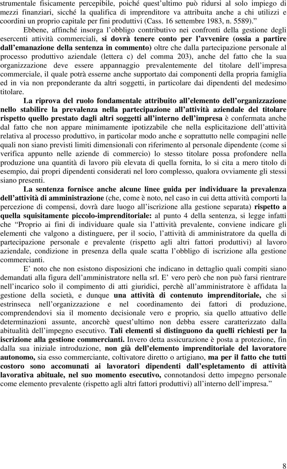 Ebbene, affinché insorga l obbligo contributivo nei confronti della gestione degli esercenti attività commerciali, si dovrà tenere conto per l avvenire (ossia a partire dall emanazione della sentenza