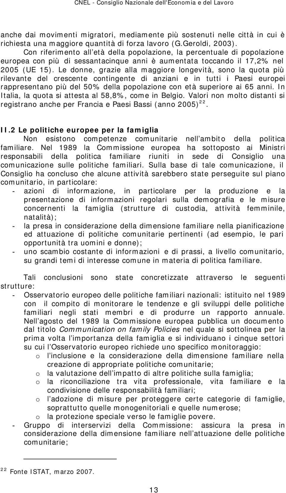 Le donne, grazie alla maggiore longevità, sono la quota più rilevante del crescente contingente di anziani e in tutti i Paesi europei rappresentano più del 50% della popolazione con età superiore ai