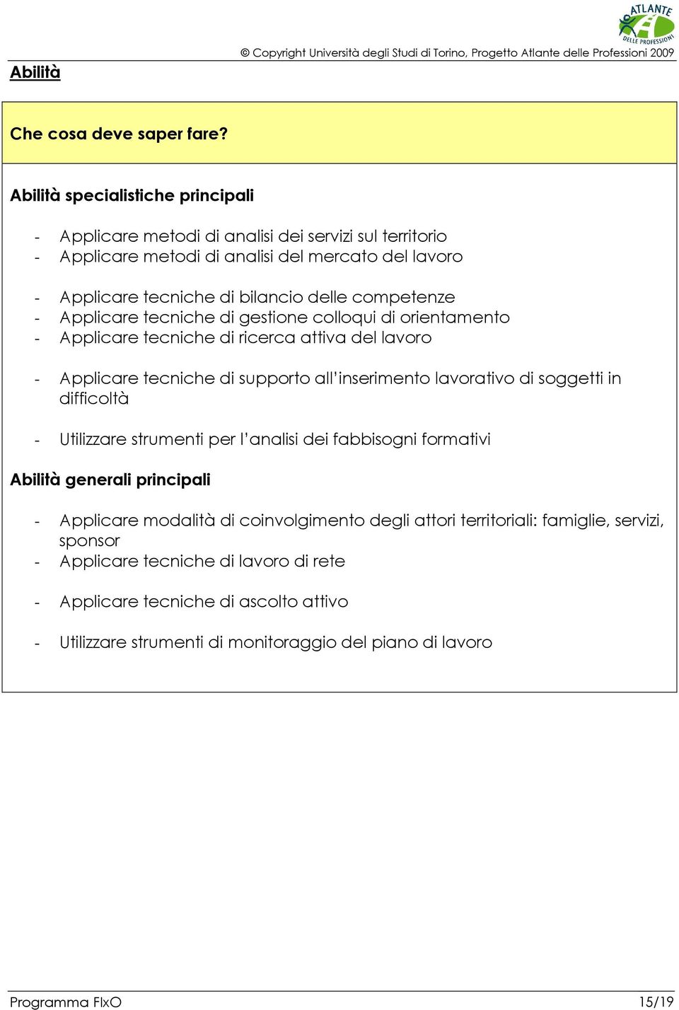 competenze - Applicare tecniche di gestione colloqui di orientamento - Applicare tecniche di ricerca attiva del lavoro - Applicare tecniche di supporto all inserimento lavorativo di soggetti