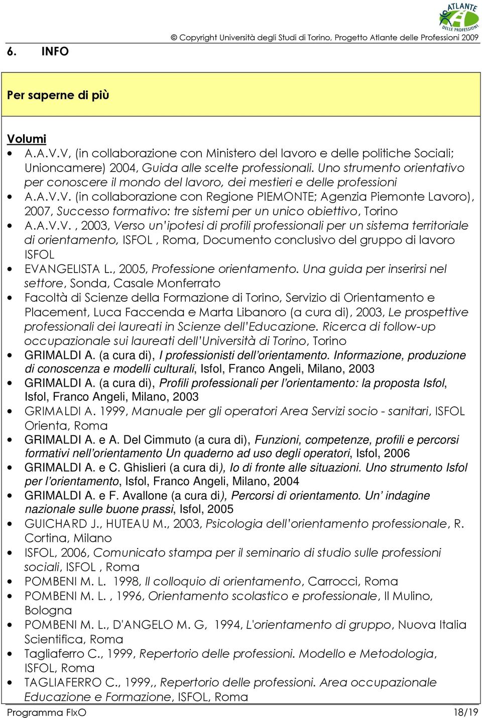 V. (in collaborazione con Regione PIEMONTE; Agenzia Piemonte Lavoro), 2007, Successo formativo: tre sistemi per un unico obiettivo, Torino A.A.V.V., 2003, Verso un ipotesi di profili professionali per un sistema territoriale di orientamento, ISFOL, Roma, Documento conclusivo del gruppo di lavoro ISFOL EVANGELISTA L.